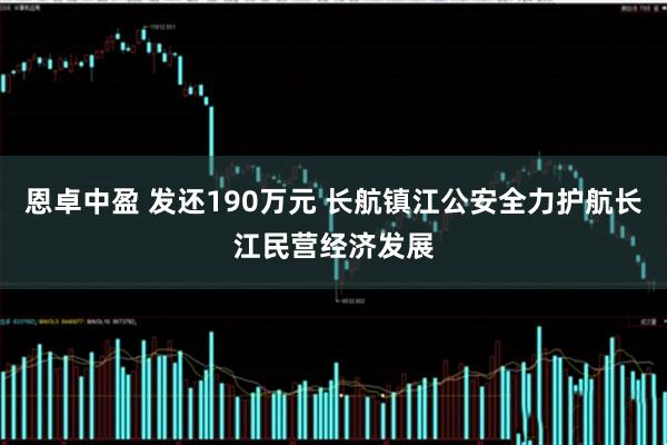 恩卓中盈 发还190万元 长航镇江公安全力护航长江民营经济发展