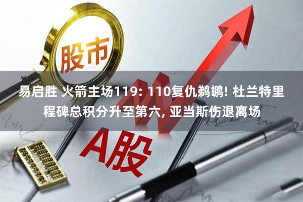 易启胜 火箭主场119: 110复仇鹈鹕! 杜兰特里程碑总积分升至第六, 亚当斯伤退离场